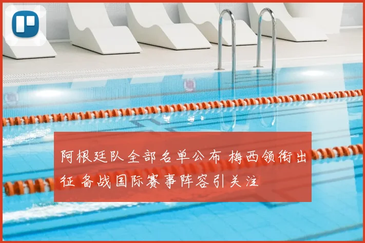 阿根廷队全部名单公布 梅西领衔出征 备战国际赛事阵容引关注