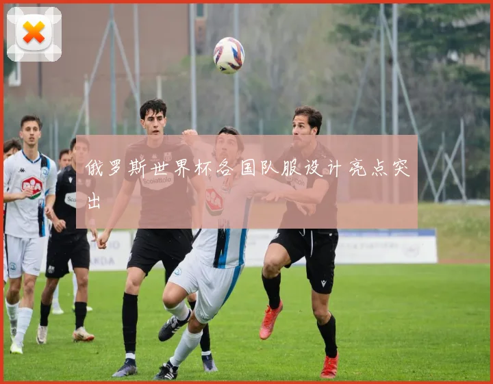 俄罗斯世界杯各国队服设计亮点突出