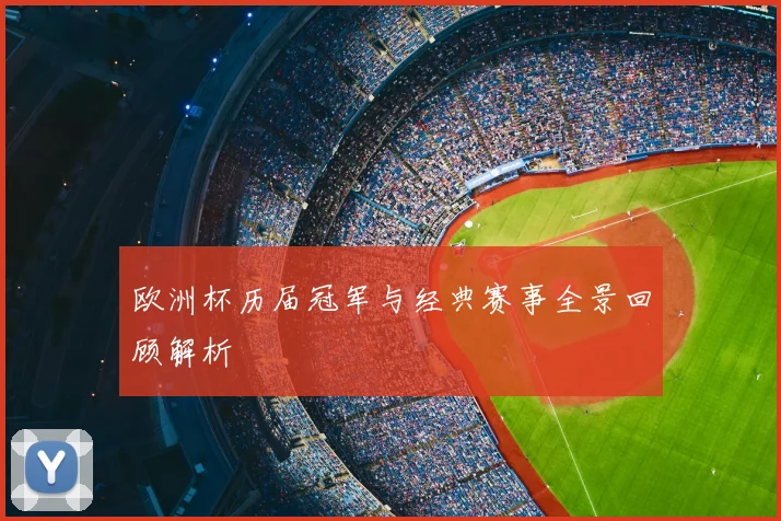 欧洲杯历届冠军与经典赛事全景回顾解析