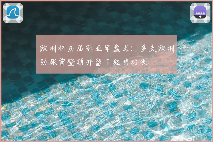 欧洲杯历届冠亚军盘点：多支欧洲劲旅曾登顶并留下经典对决