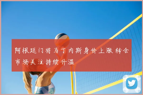 阿根廷门将马丁内斯身价上涨 转会市场关注持续升温