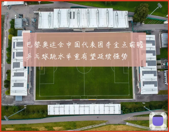 巴黎奥运会中国代表团夺金点前瞻乒乓球跳水举重有望延续强势