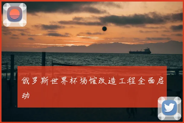 俄罗斯世界杯场馆改造工程全面启动