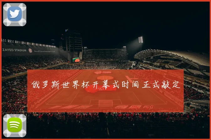 俄罗斯世界杯开幕式时间正式敲定