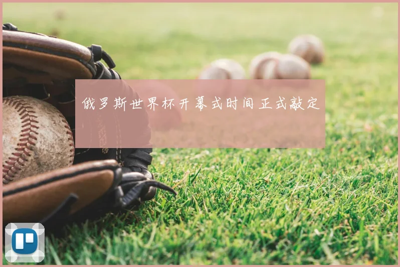 俄罗斯世界杯开幕式时间正式敲定