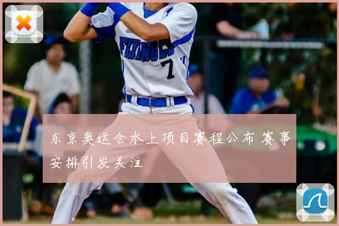东京奥运会水上项目赛程公布 赛事安排引发关注