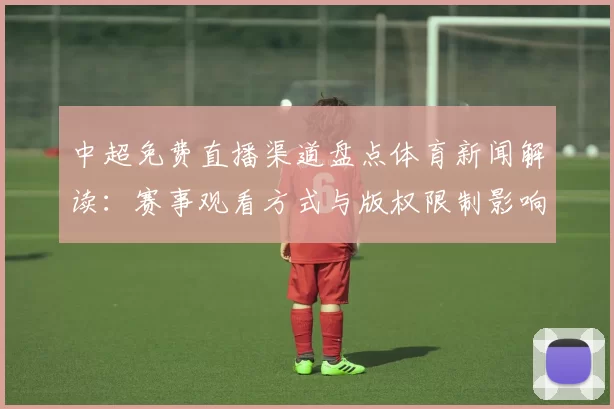 中超免费直播渠道盘点体育新闻解读：赛事观看方式与版权限制影响