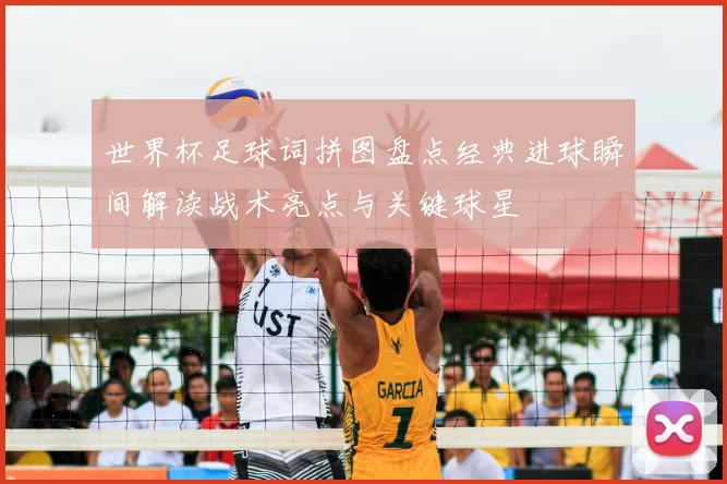 世界杯足球词拼图盘点经典进球瞬间解读战术亮点与关键球星