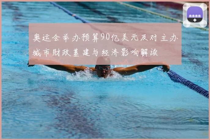 奥运会举办预算90亿美元及对主办城市财政基建与经济影响解读