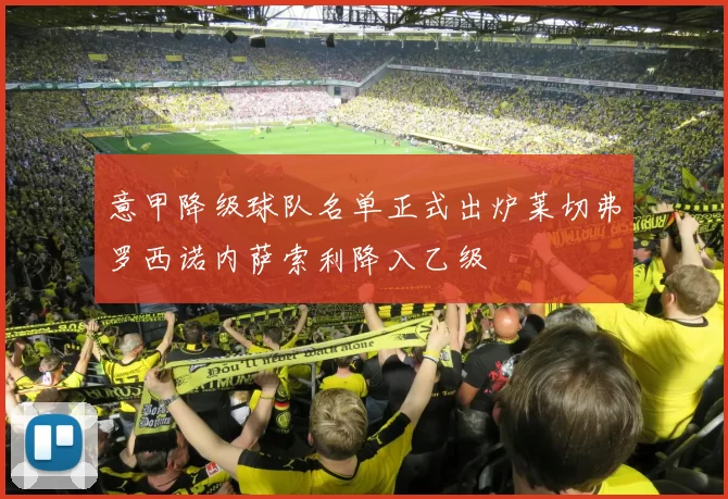 意甲降级球队名单正式出炉莱切弗罗西诺内萨索利降入乙级