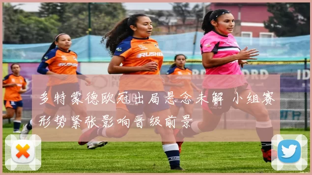 多特蒙德欧冠出局悬念未解 小组赛形势紧张影响晋级前景