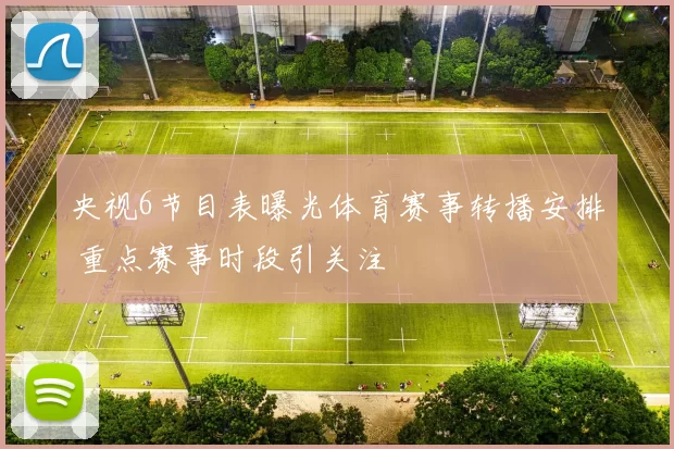 央视6节目表曝光体育赛事转播安排 重点赛事时段引关注