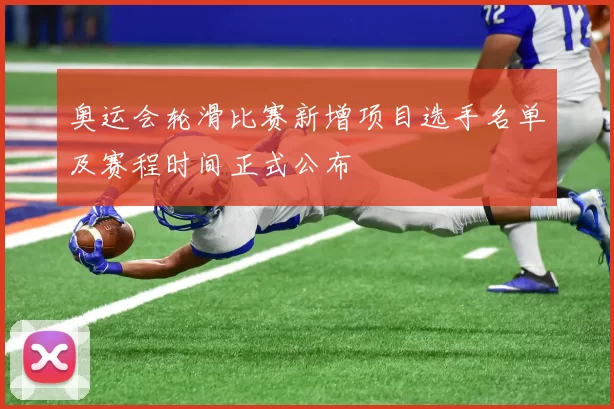 奥运会轮滑比赛新增项目选手名单及赛程时间正式公布