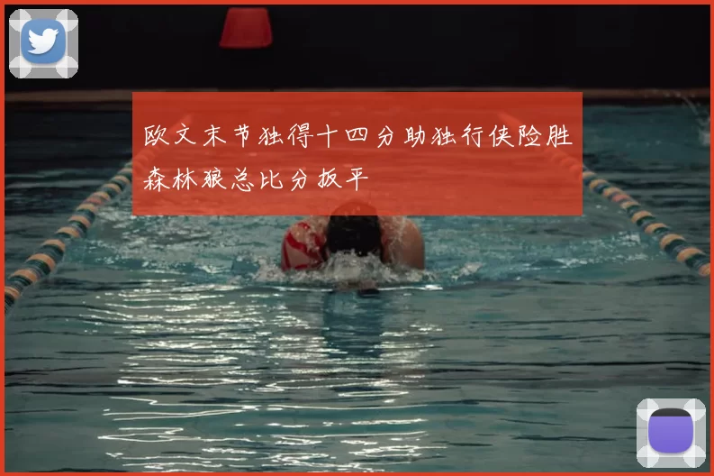 欧文末节独得十四分助独行侠险胜森林狼总比分扳平