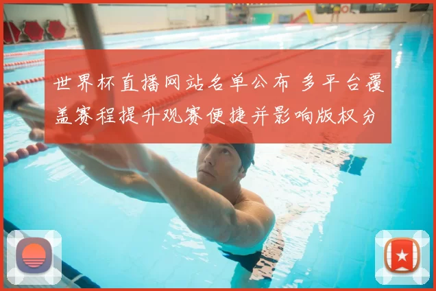 世界杯直播网站名单公布 多平台覆盖赛程提升观赛便捷并影响版权分配