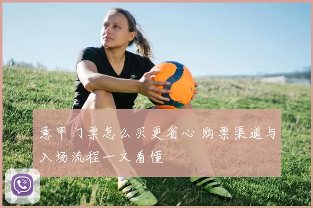 意甲门票怎么买更省心 购票渠道与入场流程一文看懂