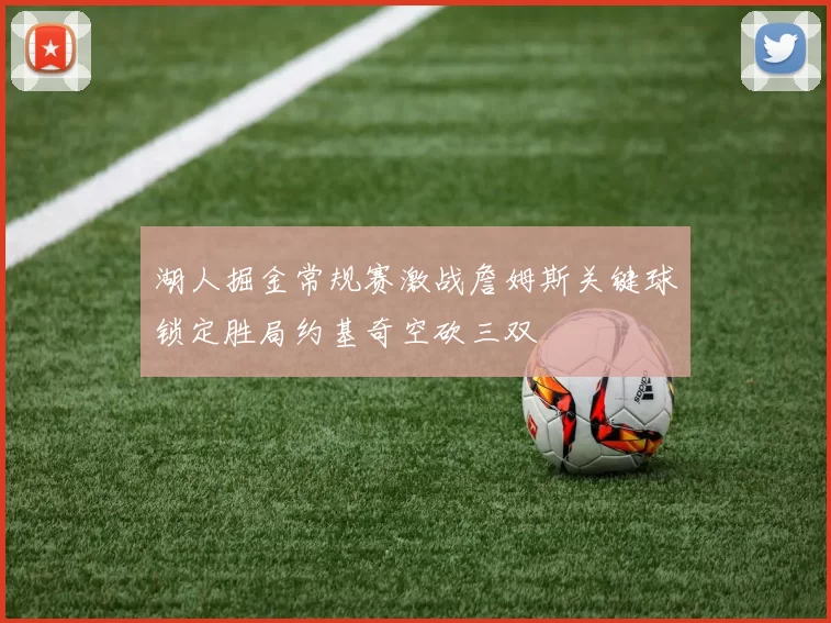 湖人掘金常规赛激战詹姆斯关键球锁定胜局约基奇空砍三双