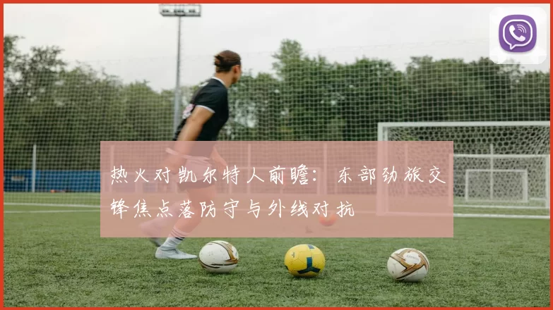 热火对凯尔特人前瞻：东部劲旅交锋焦点落防守与外线对抗