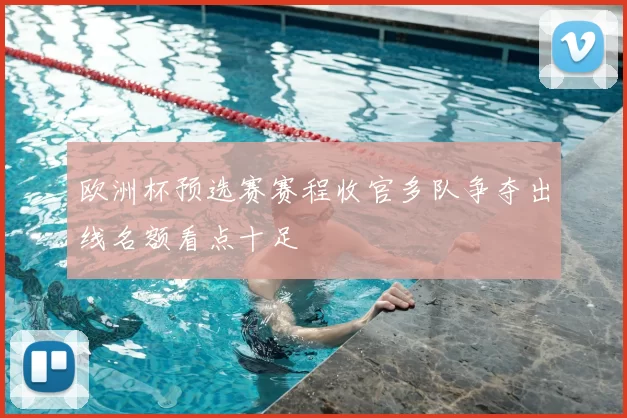 欧洲杯预选赛赛程收官多队争夺出线名额看点十足