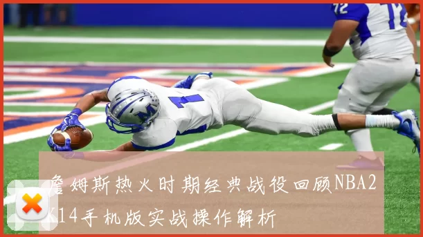 詹姆斯热火时期经典战役回顾NBA2K14手机版实战操作解析