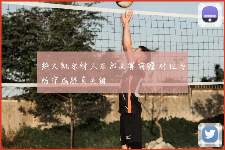 热火凯尔特人东部决赛前瞻 对位与防守成胜负关键