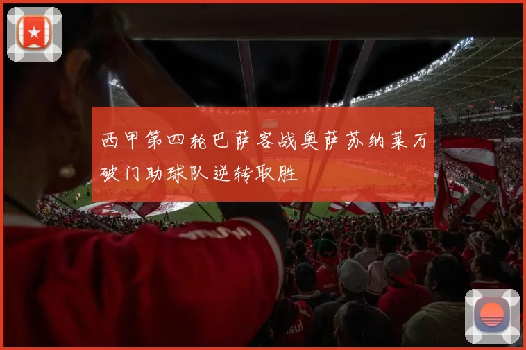 西甲第四轮巴萨客战奥萨苏纳莱万破门助球队逆转取胜