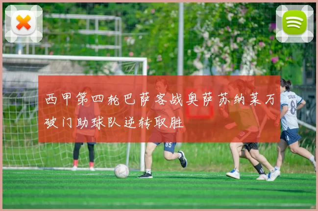 西甲第四轮巴萨客战奥萨苏纳莱万破门助球队逆转取胜