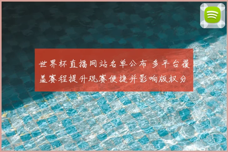 世界杯直播网站名单公布 多平台覆盖赛程提升观赛便捷并影响版权分配