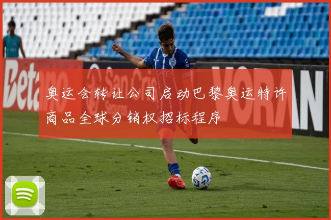 奥运会转让公司启动巴黎奥运特许商品全球分销权招标程序