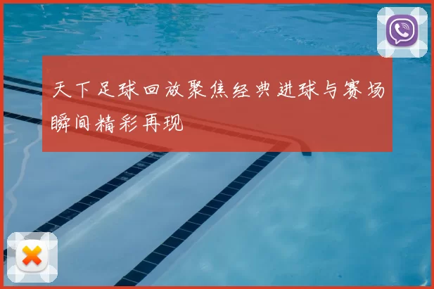 天下足球回放聚焦经典进球与赛场瞬间精彩再现