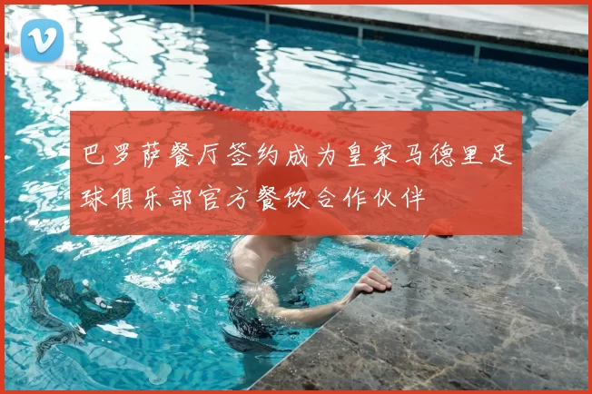 巴罗萨餐厅签约成为皇家马德里足球俱乐部官方餐饮合作伙伴