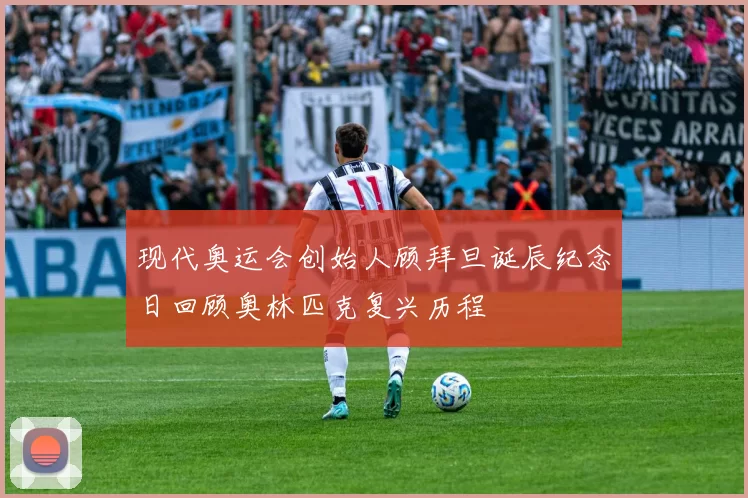 现代奥运会创始人顾拜旦诞辰纪念日回顾奥林匹克复兴历程